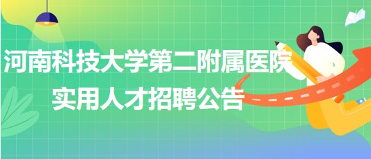 河南科技大學第二附屬醫(yī)院2023年臨床各專業(yè)實用人才招聘公告