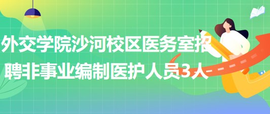 北京外交學院沙河校區(qū)醫(yī)務(wù)室招聘非事業(yè)編制醫(yī)護人員3人