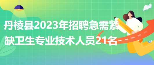 丹棱縣2023年招聘急需緊缺衛(wèi)生專業(yè)技術人員21名