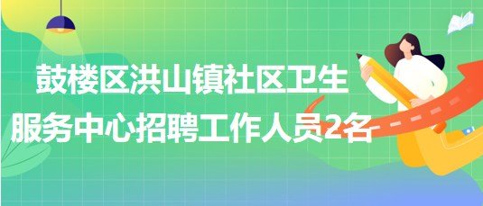 福州市鼓樓區(qū)洪山鎮(zhèn)社區(qū)衛(wèi)生服務中心招聘工作人員2名