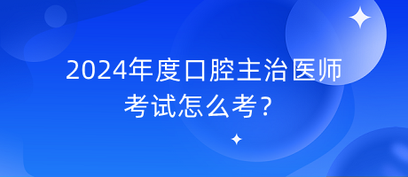 2024年度口腔主治醫(yī)師考試怎么考？