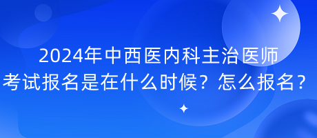 2024年中西醫(yī)內(nèi)科主治醫(yī)師考試報名是在什么時候？怎么報名？