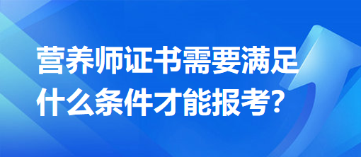 營(yíng)養(yǎng)師證書需要滿足什么條件才能報(bào)考？