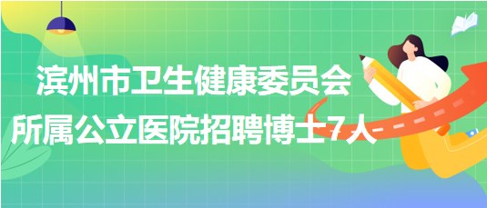 濱州市衛(wèi)生健康委員會(huì)所屬公立醫(yī)院2023年招聘博士研究生7人