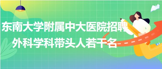 東南大學附屬中大醫(yī)院招聘外科相關(guān)專業(yè)學科帶頭人若干名