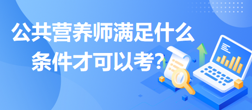 公共營養(yǎng)師滿足什么條件才可以考？