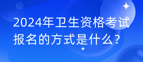 2024年衛(wèi)生資格考試報(bào)名的方式是什么？