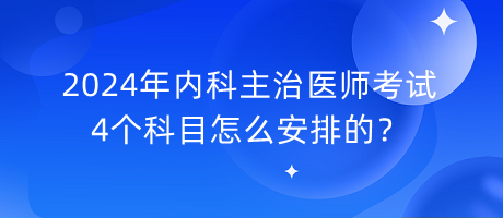 2024年內(nèi)科主治醫(yī)師考試4個(gè)科目怎么安排的？