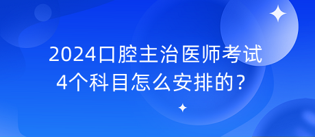 2024口腔主治醫(yī)師考試4個科目怎么安排的？
