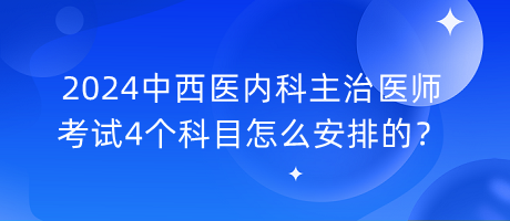 2024中西醫(yī)內(nèi)科主治醫(yī)師考試4個科目怎么安排的？