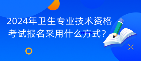 2024年衛(wèi)生專業(yè)技術(shù)資格考試報(bào)名采用什么方式？