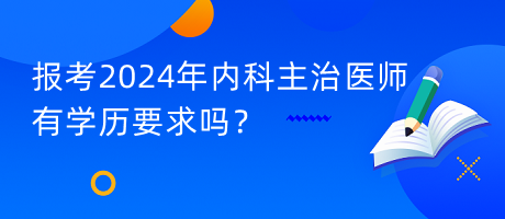 報(bào)考2024年內(nèi)科主治醫(yī)師有學(xué)歷要求嗎？