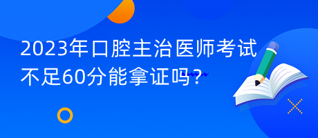 2023年口腔主治醫(yī)師考試不足60分能拿證嗎？