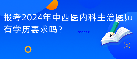 報考2024年中西醫(yī)內(nèi)科主治醫(yī)師有學歷要求嗎？