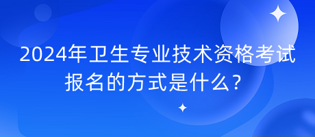 2024年衛(wèi)生專業(yè)技術(shù)資格考試報名的方式是什么？