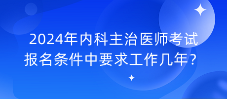 2024年內(nèi)科主治醫(yī)師考試報(bào)名條件中要求工作幾年？