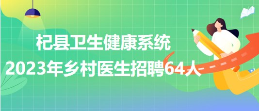 河南省開封市杞縣衛(wèi)生健康系統(tǒng)2023年鄉(xiāng)村醫(yī)生招聘64人