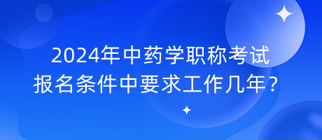 2024年中藥學(xué)職稱考試報名條件中要求工作幾年？