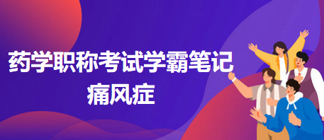 2024藥學(xué)職稱(chēng)考試學(xué)霸筆記：痛風(fēng)癥