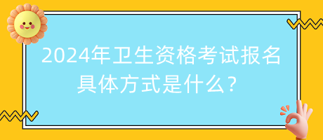 2024年衛(wèi)生資格考試報(bào)名的具體方式是什么？