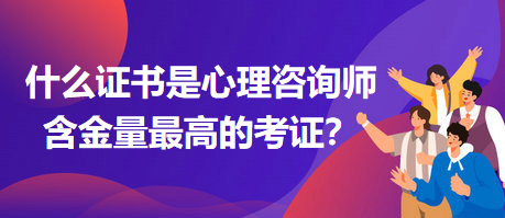 什么證書是心理咨詢師含金量最高的考證？