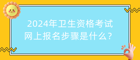 2024年衛(wèi)生資格考試網(wǎng)上報(bào)名步驟是什么？