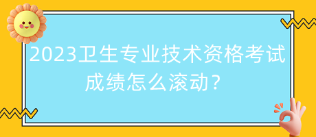 2023年衛(wèi)生專業(yè)技術(shù)資格考試成績(jī)?cè)趺礉L動(dòng)？