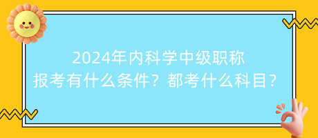 2024年內(nèi)科學(xué)中級(jí)職稱報(bào)考有什么條件？都考什么科目？