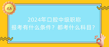 2024年口腔中級職稱報考有什么條件？都考什么科目？