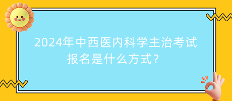 2024年中西醫(yī)內(nèi)科學(xué)主治考試報(bào)名是什么方式？