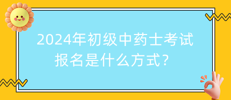 2024年初級中藥士考試報名是什么方式？