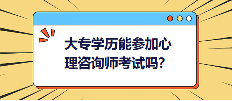 大專學(xué)歷能參加心理咨詢師考試嗎？