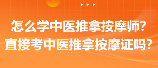 怎么學中醫(yī)推拿按摩師？可以直接考中醫(yī)推拿按摩師證嗎？