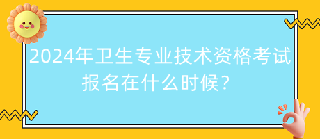 2024年衛(wèi)生專業(yè)技術(shù)資格考試報名在什么時候？
