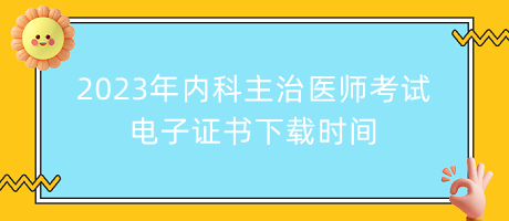 2023年內(nèi)科主治醫(yī)師考試電子證書下載時(shí)間