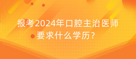 報(bào)考2024年口腔主治醫(yī)師要求什么學(xué)歷？
