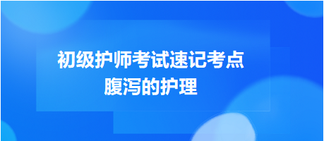 2024初級(jí)護(hù)師考試速記考點(diǎn)：腹瀉的護(hù)理