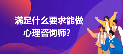 滿足什么要求能做心理咨詢師？