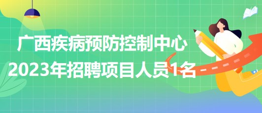 廣西壯族自治區(qū)疾病預(yù)防控制中心2023年招聘項(xiàng)目人員1名