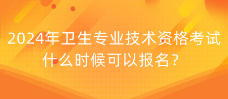 2024年衛(wèi)生專業(yè)技術(shù)資格考試什么時候可以報名？