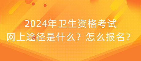 2024年衛(wèi)生資格考試網(wǎng)上途徑是什么？怎么報(bào)名？