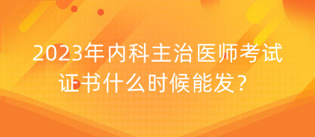 2023年內(nèi)科主治醫(yī)師考試證書什么時(shí)候能發(fā)？