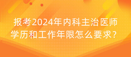 報(bào)考2024年內(nèi)科主治醫(yī)師學(xué)歷和工作年限怎么要求？
