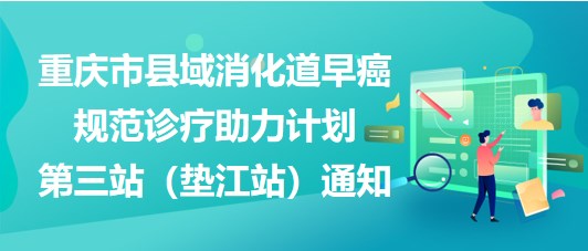 大咖助陣，聚焦早癌——重慶市縣域消化道早癌規(guī)范診療助力計(jì)劃第三站（墊江站）通知