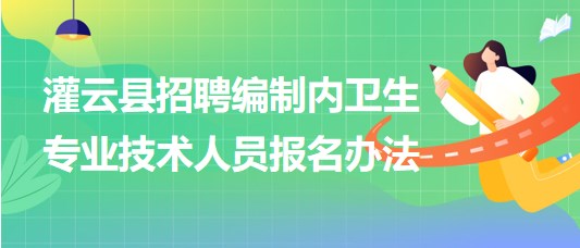 連云港市灌云縣事業(yè)單位招聘編制內(nèi)衛(wèi)生專業(yè)技術(shù)人員報名辦法