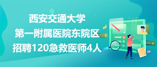 西安交通大學(xué)第一附屬醫(yī)院東院區(qū)招聘120急救醫(yī)師4人