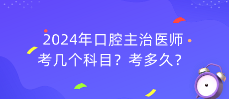 2024年口腔主治醫(yī)師考幾個科目？考多久？