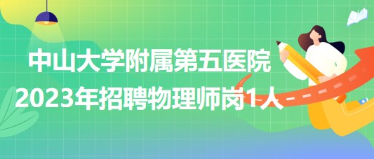 中山大學附屬第五醫(yī)院2023年招聘物理師崗1人