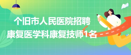 云南省個舊市人民醫(yī)院2023年招聘康復醫(yī)學科康復技師1名