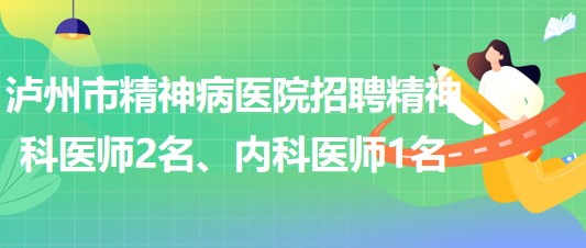 瀘州市精神病醫(yī)院招聘精神科醫(yī)師2名、內(nèi)科醫(yī)師1名